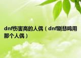 dnf傷害高的人偶（dnf刷悲鳴用那個人偶）