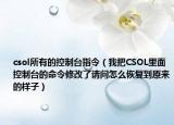 csol所有的控制臺(tái)指令（我把CSOL里面控制臺(tái)的命令修改了請(qǐng)問怎么恢復(fù)到原來的樣子）