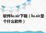 軟件lu.sir下載（lu.sir是個什么軟件）