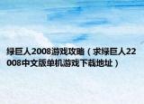 綠巨人2008游戲攻略（求綠巨人22008中文版單機游戲下載地址）