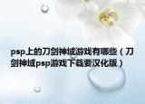 psp上的刀劍神域游戲有哪些（刀劍神域psp游戲下載要漢化版）