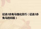 征途2赤兔馬強(qiáng)化技巧（征途2赤兔馬的問(wèn)題）