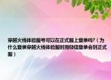 穿越火線體驗(yàn)服號(hào)可以在正式服上登錄嗎?（為什么登錄穿越火線體驗(yàn)服時(shí)用微信登錄會(huì)到正式服）
