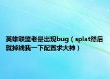 英雄聯(lián)盟老是出現(xiàn)bug（splat然后就掉線我一下配置求大神）