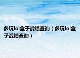 多玩lol盒子戰(zhàn)績(jī)查詢（多玩lol盒子戰(zhàn)績(jī)查詢）