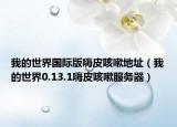 我的世界國際版嗨皮咳嗽地址（我的世界0.13.1嗨皮咳嗽服務(wù)器）