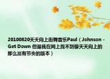 20100820天天向上街舞音樂(lè)Paul（Johnson - Get Down 但是我在網(wǎng)上找不到像天天向上的那么富有節(jié)奏的版本）