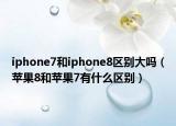 iphone7和iphone8區(qū)別大嗎（蘋果8和蘋果7有什么區(qū)別）