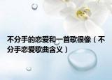 不分手的戀愛和一首歌很像（不分手戀愛歌曲含義）