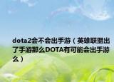 dota2會(huì)不會(huì)出手游（英雄聯(lián)盟出了手游那么DOTA有可能會(huì)出手游么）
