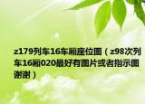z179列車16車廂座位圖（z98次列車16廂020最好有圖片或者指示圖謝謝）