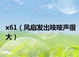x61（風扇發(fā)出吱吱聲很大）