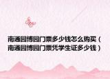 南通園博園門票多少錢怎么購(gòu)買（南通園博園門票憑學(xué)生證多少錢）
