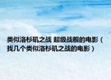類似洛杉磯之戰(zhàn) 超級戰(zhàn)艦的電影（找?guī)讉€類似洛杉磯之戰(zhàn)的電影）