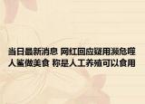 當(dāng)日最新消息 網(wǎng)紅回應(yīng)疑用瀕危噬人鯊做美食 稱是人工養(yǎng)殖可以食用