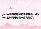 godex條碼打印機(jī)打出來空白（GODEX的條碼打印機(jī)一直亮紅燈）