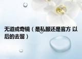 無道或奇鏡（是私服還是官方 以后的去留）
