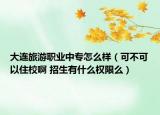 大連旅游職業(yè)中專怎么樣（可不可以住校啊 招生有什么權(quán)限么）