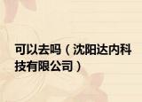可以去嗎（沈陽達內(nèi)科技有限公司）