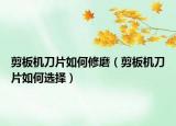 剪板機刀片如何修磨（剪板機刀片如何選擇）