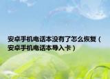 安卓手機電話本沒有了怎么恢復（安卓手機電話本導入卡）