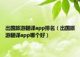 出國旅游翻譯app排名（出國旅游翻譯app哪個(gè)好）