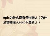 epic為什么沒有怪物獵人（為什么怪物獵人epic不更新了）
