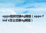 oppo如何切換4g網(wǎng)絡(luò)（oppo find x怎么切換4g網(wǎng)絡(luò)）