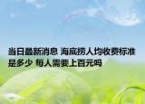 當(dāng)日最新消息 海底撈人均收費標(biāo)準(zhǔn)是多少 每人需要上百元嗎