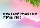 富甲天下5攻略心得培養(yǎng)（富甲天下5的小問題）