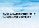 Vivian花嫁三色哪個顏色好看（Vivian花嫁三色哪個顏色好看）