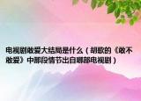 電視劇敢愛大結(jié)局是什么（胡歌的《敢不敢愛》中那段情節(jié)出自哪部電視劇）