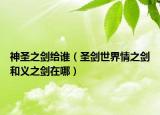 神圣之劍給誰(shuí)（圣劍世界情之劍和義之劍在哪）