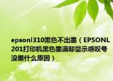 epsonl310黑色不出墨（EPSONL201打印機黑色墨滿卻顯示感嘆號沒墨什么原因）