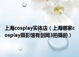 上海cosplay實(shí)體店（上海哪家cosplay攝影館有劍網(wǎng)3拍攝的）