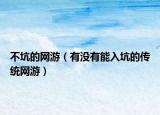 不坑的網(wǎng)游（有沒有能入坑的傳統(tǒng)網(wǎng)游）