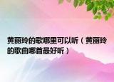 黃麗玲的歌哪里可以聽（黃麗玲的歌曲哪首最好聽）