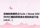 反叛的魯路修之Code（Geass GAIDEN亡國的阿基德主角到底是不是LULU..）