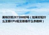 英特爾酷2E7200好嗎（如果好配什么主板CPU配主板看什么參數(shù)啊）