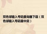 雙色球輸入號(hào)碼查詢器下載（雙色球輸入號(hào)碼查中獎(jiǎng)）