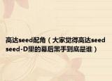 高達(dá)seed配角（大家覺(jué)得高達(dá)seedseed-D里的幕后黑手到底是誰(shuí)）