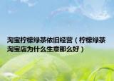 淘寶檸檬綠茶依舊經(jīng)營（檸檬綠茶淘寶店為什么生意那么好）