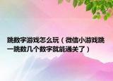跳數(shù)字游戲怎么玩（微信小游戲跳一跳數(shù)幾個數(shù)字就能通關(guān)了）