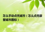 怎么手動(dòng)點(diǎn)亮城市（怎么點(diǎn)亮摩登城市圖標(biāo)）