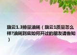 旗云1.3排量油耗（旗云1質(zhì)量怎么樣?油耗到底如何開過的朋友請告知）