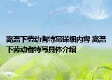 高溫下勞動者特寫詳細內(nèi)容 高溫下勞動者特寫具體介紹