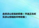 走進(jìn)涼山里面的歌曲（李連正在聽(tīng)見(jiàn)涼山里唱的所有歌曲）