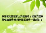 聯(lián)想驅(qū)動(dòng)管理怎么安裝驅(qū)動(dòng)（如何安裝聯(lián)想電腦驅(qū)動(dòng)(使用聯(lián)想樂驅(qū)動(dòng)一鍵安裝)）