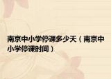 南京中小學(xué)停課多少天（南京中小學(xué)停課時(shí)間）