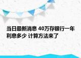 當(dāng)日最新消息 40萬存銀行一年利息多少 計算方法來了